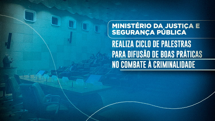 Ministério da Justiça e Segurança Pública realiza ciclo de palestras para difusão de boas práticas no combate à criminalidade.png