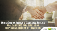 Ministério da Justiça e Segurança Pública realiza evento para difusão da cooperação jurídica internacional