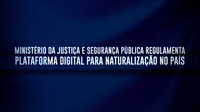 Ministério da Justiça e Segurança Pública regulamenta plataforma digital para naturalização no País