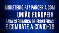 Ministério faz parceria com União Europeia para segurança de fronteiras e combate a Covid-19