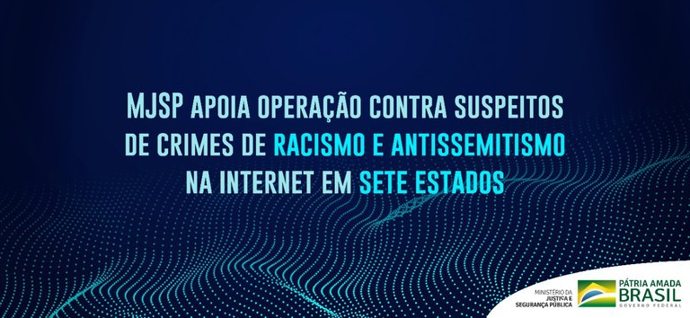 MJSP apoia operação contra suspeitos de crimes de racismo e antissemitismo na internet em sete estados.jpeg