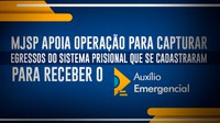 MJSP apoia operação para capturar egressos do sistema prisional que se cadastraram para receber o auxílio emergencial