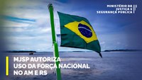 MJSP autoriza uso da Força Nacional no Amazonas e Rio Grande do Sul