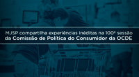 MJSP compartilha experiências  inéditas na 100ª sessão da Comissão de Política do Consumidor da OCDE