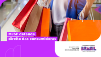 MJSP defende direito das consumidoras