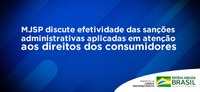 MJSP discute efetividade das sanções administrativas aplicadas em atenção aos direitos dos consumidores