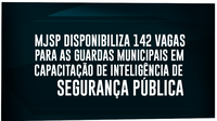 MJSP disponibiliza 142 vagas para as Guardas Municipais em capacitação de Inteligência de Segurança Pública