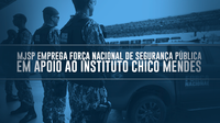 MJSP emprega Força Nacional de Segurança Pública em apoio ao Instituto Chico Mendes