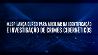 MJSP lança curso para auxiliar na identificação e investigação de crimes cibernéticos