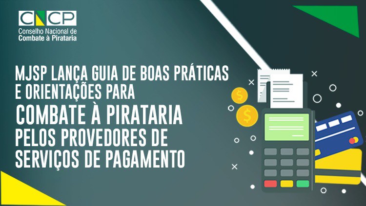 O MJSP lança Guia de boas práticas e orientações para combate à pirataria pelos Provedores de Serviços de pagamento.jpeg