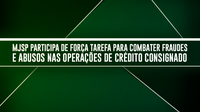 MJSP participa de força tarefa para combater fraudes e abusos nas operações de crédito consignado