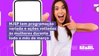 MJSP tem programação variada e ações voltadas às mulheres durante todo o mês de março