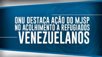 ONU destaca ação do MJSP no acolhimento a refugiados venezuelanos