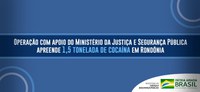 Operação com apoio do Ministério da Justiça e Segurança Pública apreende 1,5 tonelada de cocaína em Rondônia