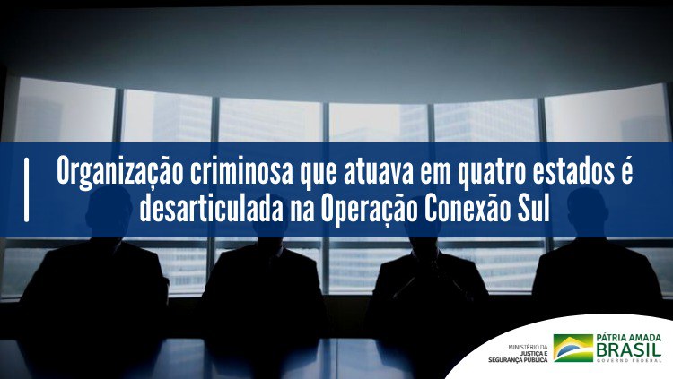 Organização criminosa que atuava em quatro estados é desarticulada na Operação Conexão Sul.jpeg