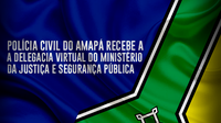 Polícia Civil do Amapá recebe a Delegacia Virtual do Ministério da Justiça e Segurança Pública