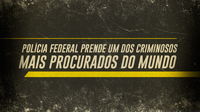 Polícia Federal prende um dos criminosos mais procurados do mundo