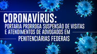 Portaria prorroga suspensão de visitas e atendimentos de advogados em penitenciárias federais