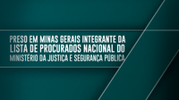 Preso em Minas Gerais integrante da Lista de Procurados Nacional do Ministério da Justiça e Segurança Pública