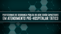 Profissionais de Segurança Pública do Acre serão capacitados em Atendimento Pré-Hospitalar Tático