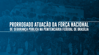 Prorrogada atuação da Força Nacional de Segurança Pública na Penitenciária Federal de Brasília