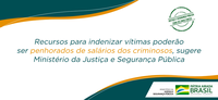 Recursos para indenizar vítimas poderão ser penhorados de salários dos criminosos, sugere Ministério da Justiça e Segurança Pública