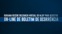 Roraima recebe Delegacia Virtual do MJSP para registro on-line de boletim de ocorrência