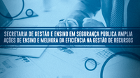 Secretaria de Gestão e Ensino em Segurança Pública amplia ações de ensino e melhora da eficiência na gestão de recursos