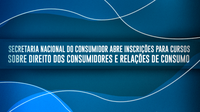 Secretaria Nacional do Consumidor abre inscrições para cursos sobre direito dos consumidores e relações de consumo