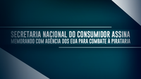 Secretaria Nacional do Consumidor assina memorando com agência dos EUA para combate à pirataria