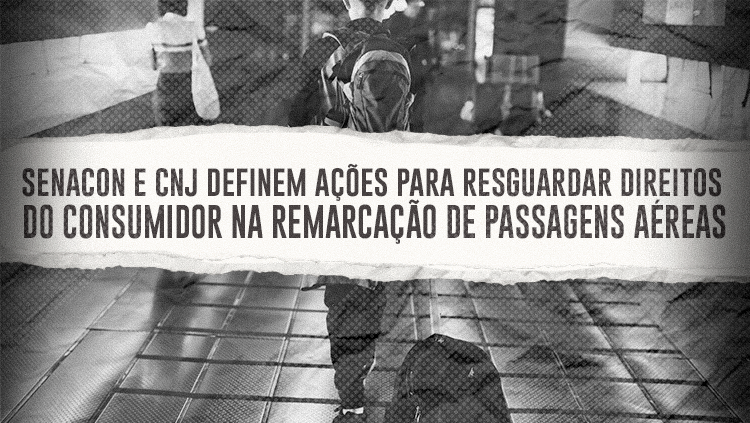 Senacon e CNJ definem ações para resguardar direitos do consumidor na remarcação de passagens aéreas.png