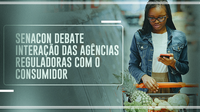 Senacon debate interação das agências reguladoras com o consumidor