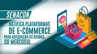 Senacon notifica plataformas de e-Commerce para adequação às regras do Mercosul