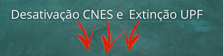 Desativação CNES e Extinção UPF