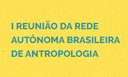 Rede Autônoma Brasileira de Antropologia realiza primeira reunião anual