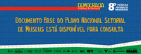 O documento base do PNSM que será votado no 8º Fórum Nacional de Museus já está disponível