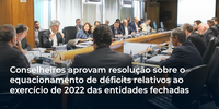 Conselheiros aprovam resolução sobre o equacionamento de déficits relativos ao exercício de 2022 das entidades fechadas