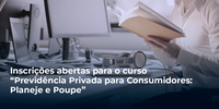 Inscrições abertas para o curso “Previdência Privada para Consumidores: Planeje e Poupe”