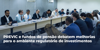 PREVIC e fundos de pensão debatem melhorias para o ambiente regulatório de investimentos