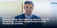 Ricardo Pena fala sobre os benefícios da Resolução 23 para os participantes de fundos de pensão