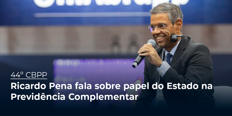 Ricardo Pena fala sobre papel do Estado na Previdência Complementar