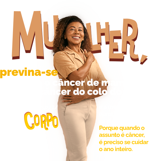 Mulher, previna-se contra o câncer de mama e o do colo do útero. Conhecer o seu corpo é a melhor forma de aprender a identificar se algo não está certo. Porque quando o assunto é câncer, é preciso se cuidar o ano inteiro.