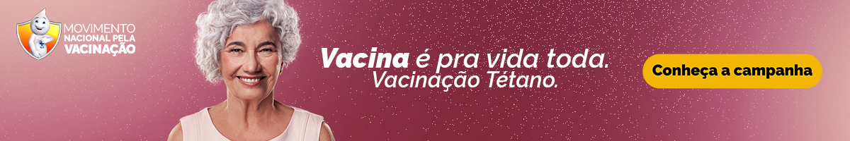 Movimento Nacional pela Vacinação. Vacina é pra vida toda. Vacinação tétano. Conheça a campanha