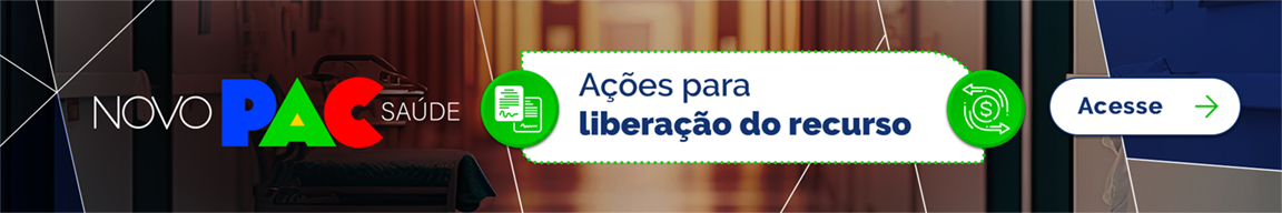 Novo PAC Saúde - Ações para liberação do recurso. Acesse