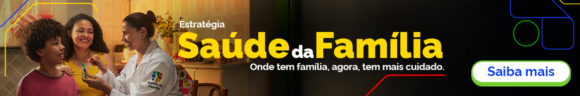 Estratégia Saúde da Família. Onde tem família, agora, tem mais cuidado. Saiba mais