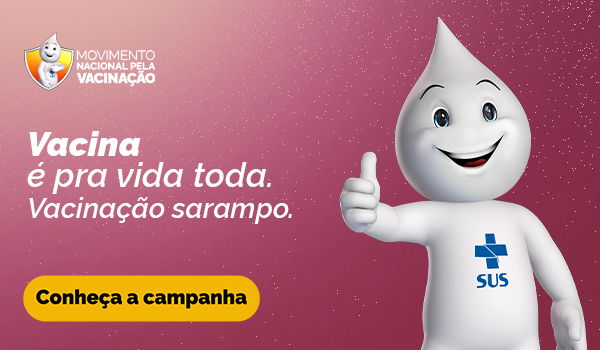 Movimento Nacional pela Vacinação. Vacina é pra vida toda. Vacinação sarampo. Conheça a campanha