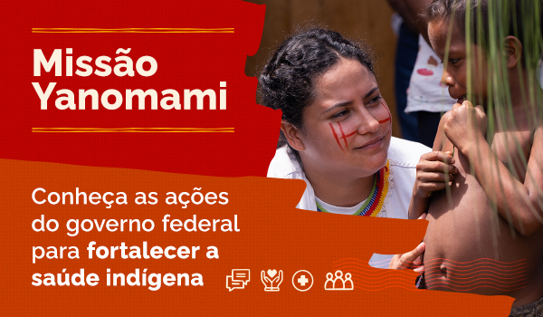 Missão Yanomami. Conheça as ações do governo federal para fortalecer a Saúde Indígena.