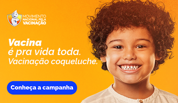 Movimento Nacional pela Vacinação. Vacina é pra vida toda. Vacinação coqueluche. Conheça a campanha