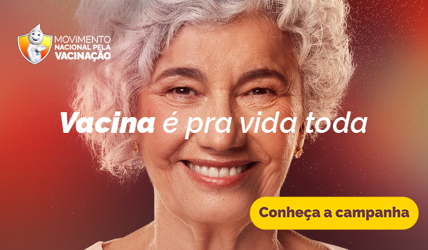 Movimento Nacional pela Vacinação. Vacina é pra vida toda. Conheça a campanha