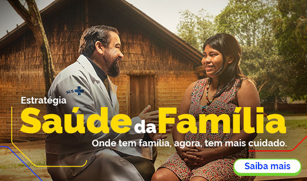 Estratégia Saúde da Família. Onde tem família, agora, tem mais cuidado. Saiba mais